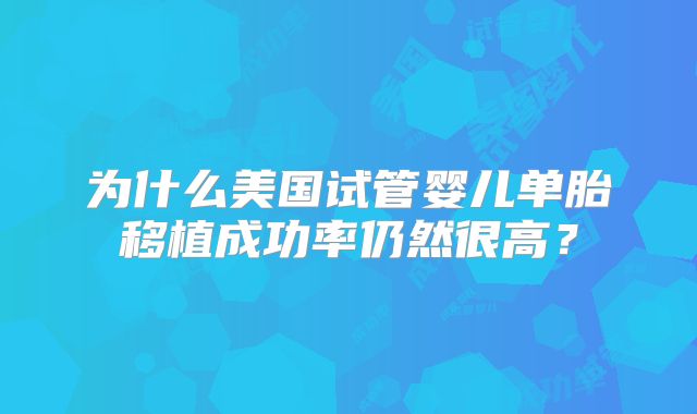为什么美国试管婴儿单胎移植成功率仍然很高？