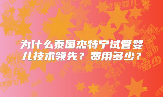 为什么泰国杰特宁试管婴儿技术领先？费用多少？