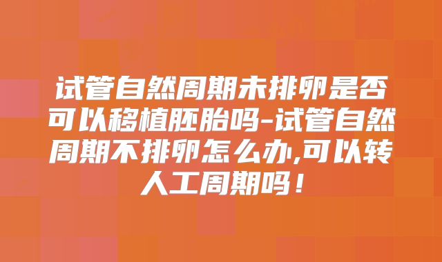 试管自然周期未排卵是否可以移植胚胎吗-试管自然周期不排卵怎么办,可以转人工周期吗！