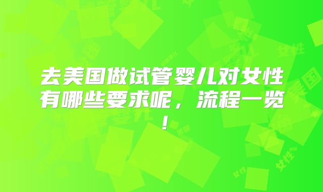 去美国做试管婴儿对女性有哪些要求呢，流程一览！