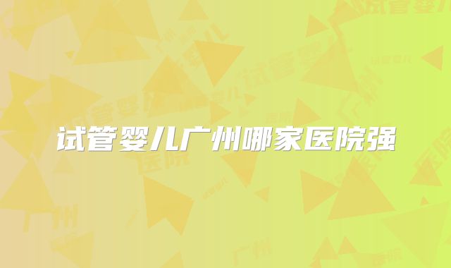 试管婴儿广州哪家医院强