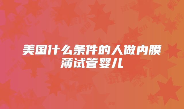 美国什么条件的人做内膜薄试管婴儿