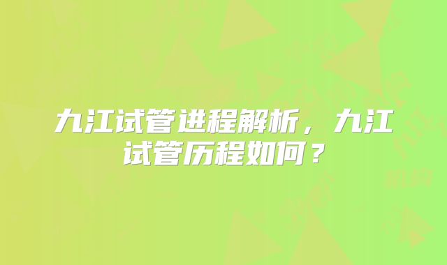 九江试管进程解析,九江试管历程如何?
