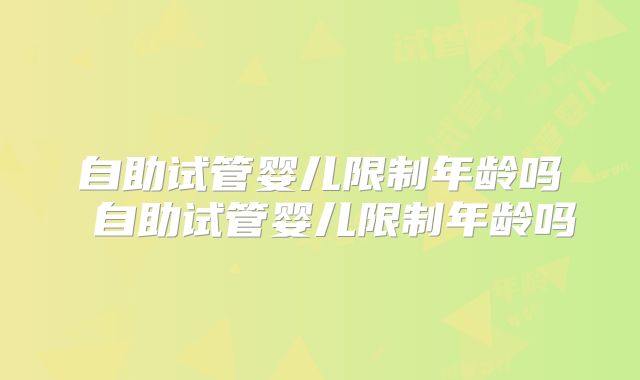 自助试管婴儿限制年龄吗 自助试管婴儿限制年龄吗