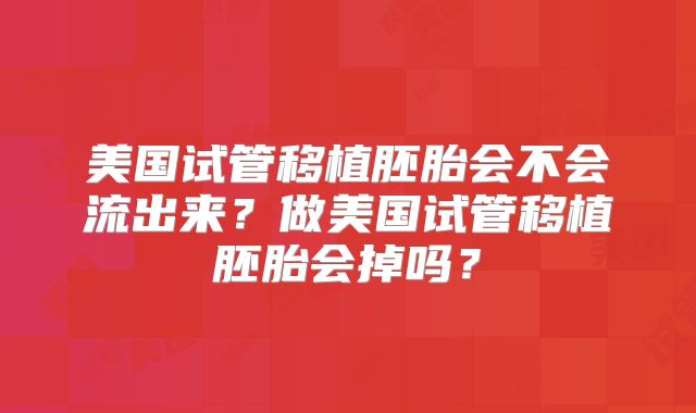 美国试管移植胚胎会不会流出来？做美国试管移植胚胎会掉吗？
