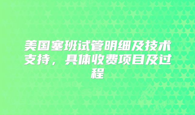 美国塞班试管明细及技术支持，具体收费项目及过程