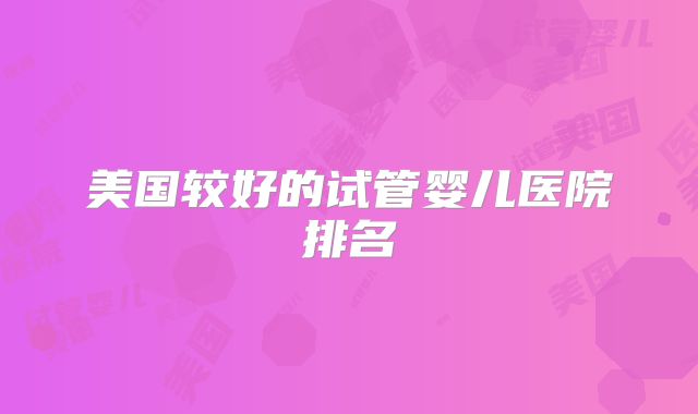 美国较好的试管婴儿医院排名