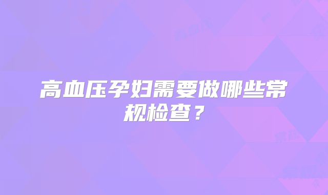 高血压孕妇需要做哪些常规检查?