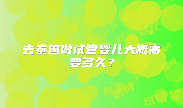 去泰国做试管婴儿大概需要多久？