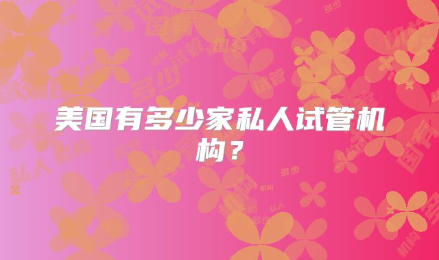 美国有多少家私人试管机构？