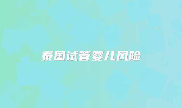 泰国试管婴儿风险