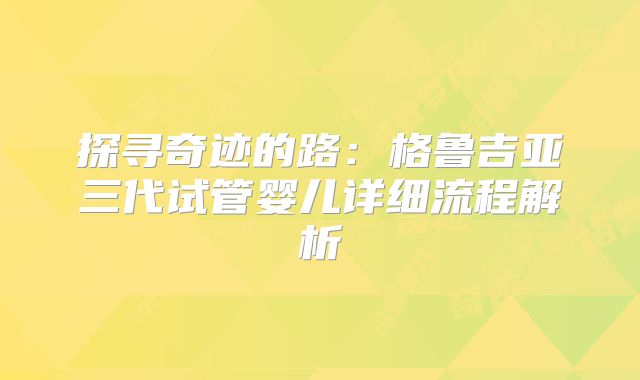 探寻奇迹的路：格鲁吉亚三代试管婴儿详细流程解析