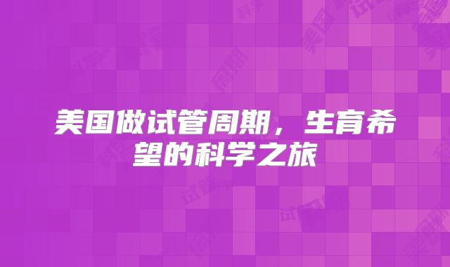 美国做试管周期，生育希望的科学之旅