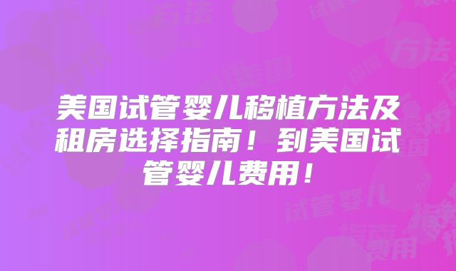 美国试管婴儿移植方法及租房选择指南！到美国试管婴儿费用！