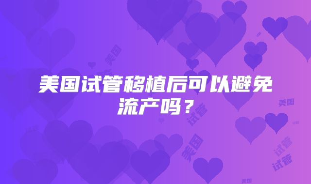 美国试管移植后可以避免流产吗？