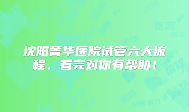 沈阳菁华医院试管六大流程，看完对你有帮助！