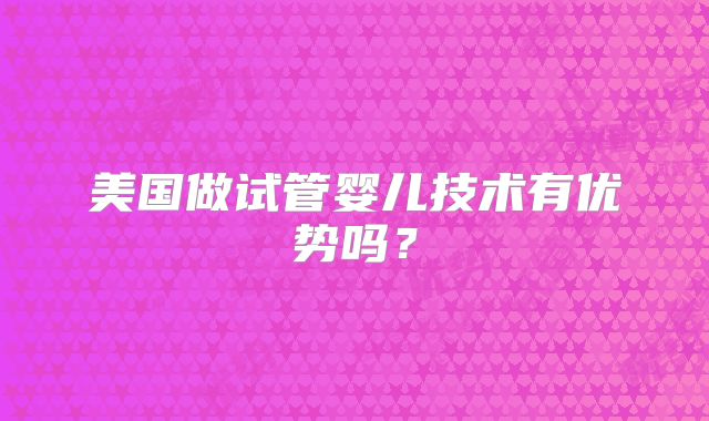 美国做试管婴儿技术有优势吗？