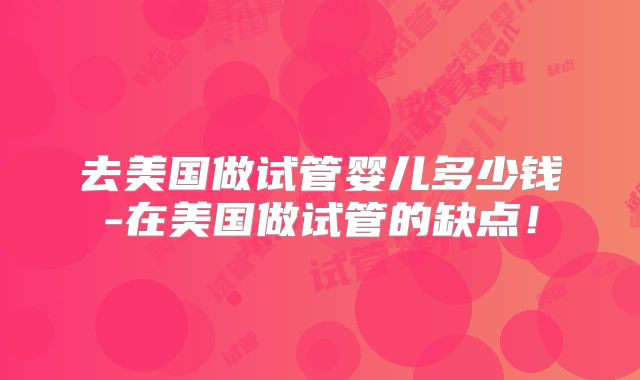 去美国做试管婴儿多少钱-在美国做试管的缺点！