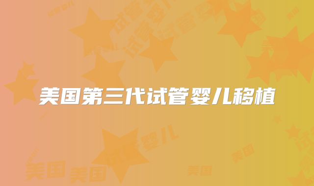 美国第三代试管婴儿移植