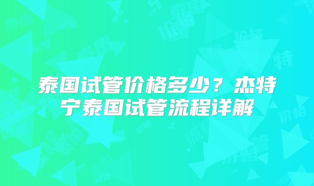 泰国试管价格多少？杰特宁泰国试管流程详解