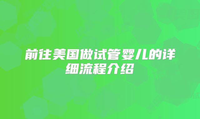 前往美国做试管婴儿的详细流程介绍
