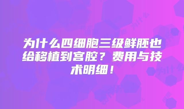 为什么四细胞三级鲜胚也给移植到宫腔?费用与技术明细!