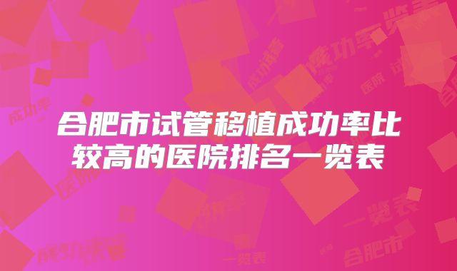 合肥市试管移植成功率比较高的医院排名一览表