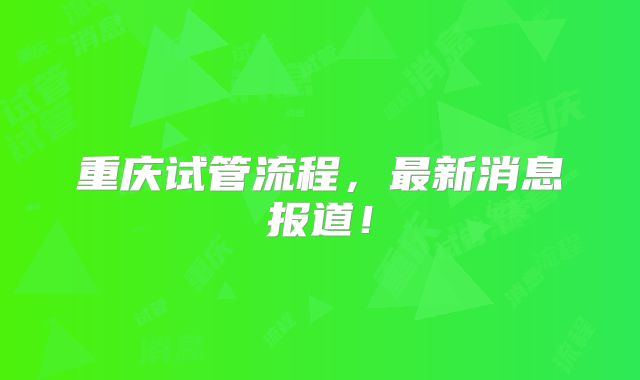 重庆试管流程，最新消息报道！