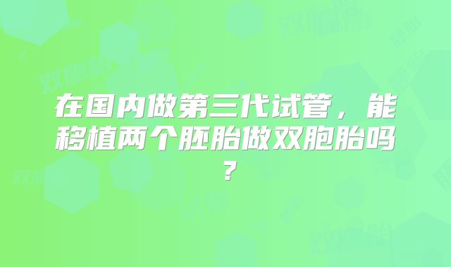 在国内做第三代试管,能移植两个胚胎做双胞胎吗?