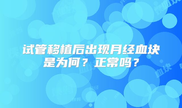 试管移植后出现月经血块是为何？正常吗？