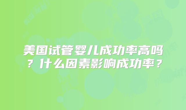 美国试管婴儿成功率高吗？什么因素影响成功率？