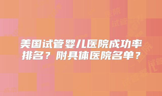 美国试管婴儿医院成功率排名？附具体医院名单？
