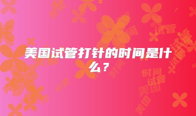 美国试管打针的时间是什么？