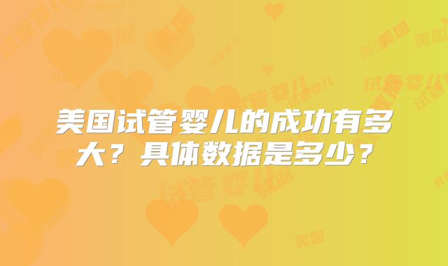 美国试管婴儿的成功有多大?具体数据是多少?