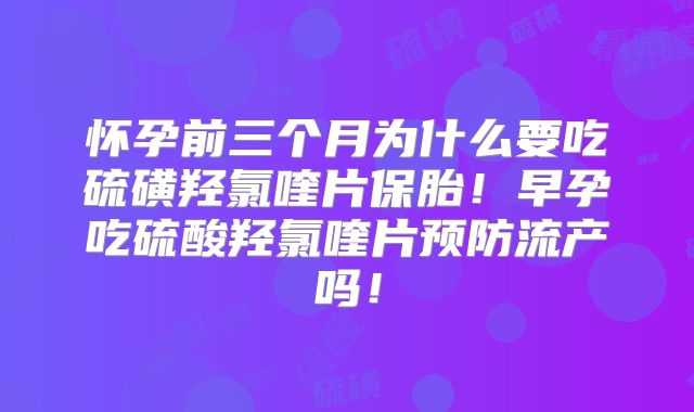 怀孕前三个月为什么要吃硫磺羟氯喹片保胎!早孕吃硫酸羟氯喹片预防流产吗!