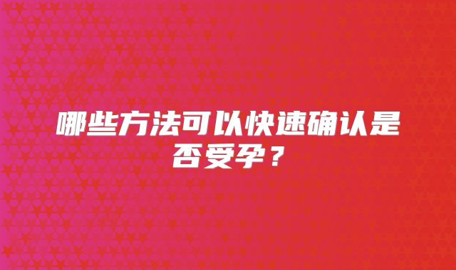 哪些方法可以快速确认是否受孕?