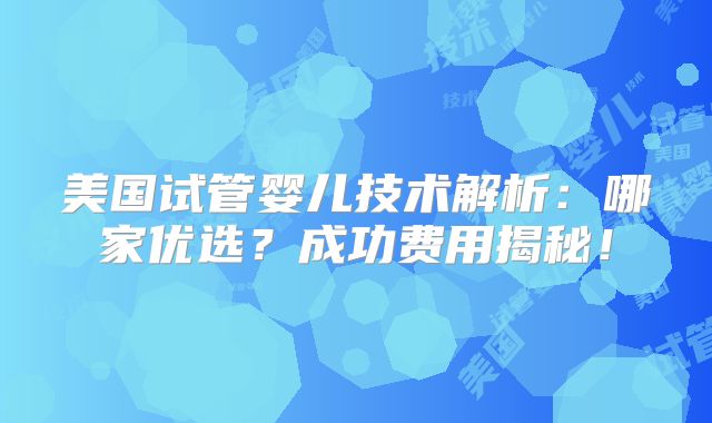 美国试管婴儿技术解析：哪家优选？成功费用揭秘！