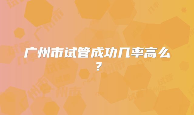 广州市试管成功几率高么？