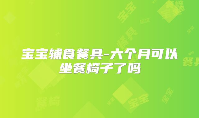 宝宝辅食餐具-六个月可以坐餐椅子了吗
