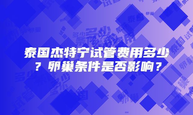 泰国杰特宁试管费用多少？卵巢条件是否影响？