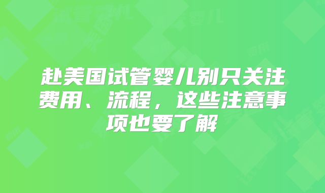 赴美国试管婴儿别只关注费用、流程，这些注意事项也要了解