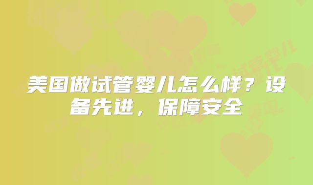 美国做试管婴儿怎么样？设备先进，保障安全