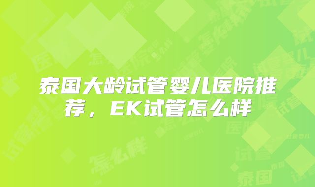 泰国大龄试管婴儿医院推荐，EK试管怎么样