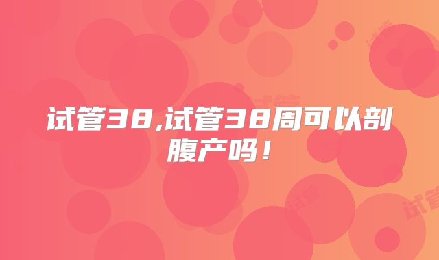 试管38,试管38周可以剖腹产吗!