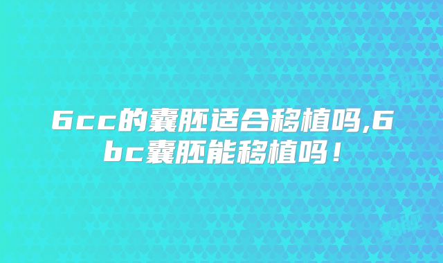 6cc的囊胚适合移植吗,6bc囊胚能移植吗!