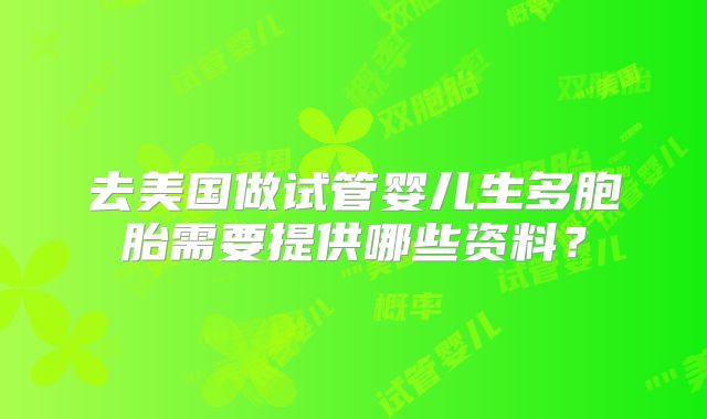 去美国做试管婴儿生多胞胎需要提供哪些资料？