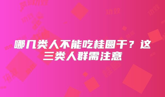 哪几类人不能吃桂圆干？这三类人群需注意