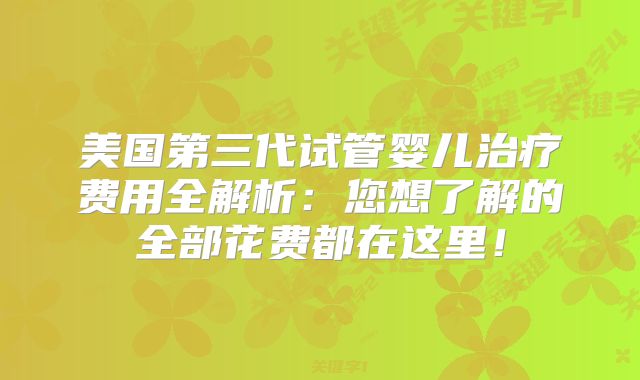 美国第三代试管婴儿治疗费用全解析:您想了解的全部花费都在这里!