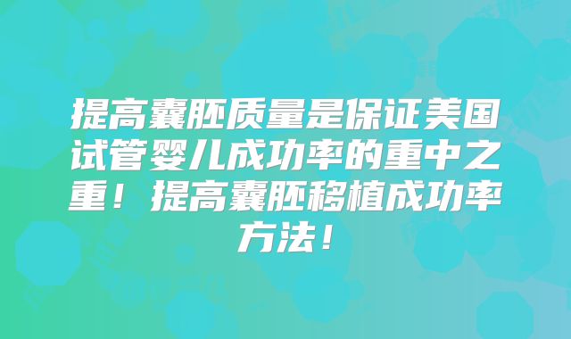 提高囊胚质量是保证美国试管婴儿成功率的重中之重！提高囊胚移植成功率方法！
