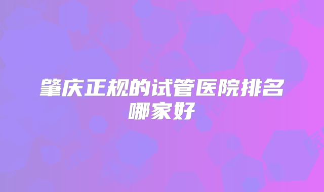 肇庆正规的试管医院排名哪家好